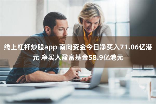 线上杠杆炒股app 南向资金今日净买入71.06亿港元 净买入盈富基金58.9亿港元