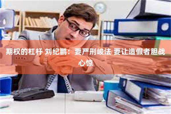 期权的杠杆 刘纪鹏：要严刑峻法 要让造假者胆战心惊