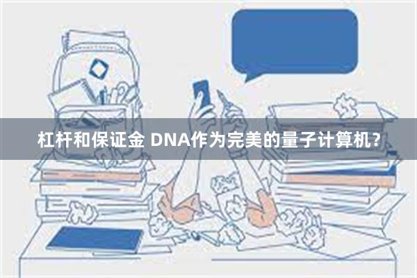 杠杆和保证金 DNA作为完美的量子计算机？