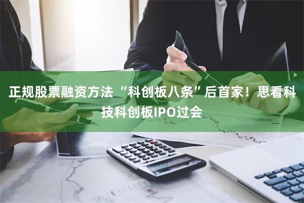 正规股票融资方法 “科创板八条”后首家！思看科技科创板IPO过会