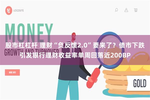 股市杠杠杆 理财“负反馈2.0”要来了？债市下跌引发银行理财收益率单周回落近200BP