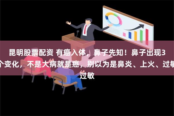 昆明股票配资 有癌入体，鼻子先知！鼻子出现3个变化，不是大病就是癌，别以为是鼻炎、上火、过敏