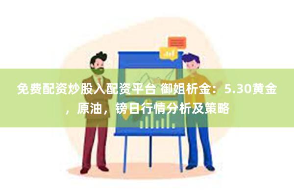 免费配资炒股入配资平台 御姐析金：5.30黄金，原油，镑日行情分析及策略