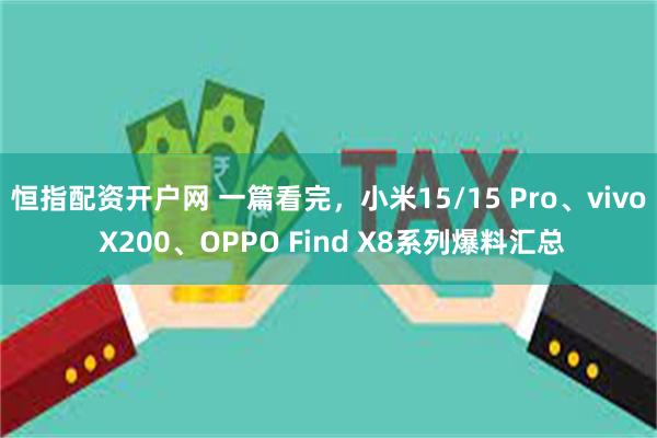 恒指配资开户网 一篇看完，小米15/15 Pro、vivo X200、OPPO Find X8系列爆料汇总