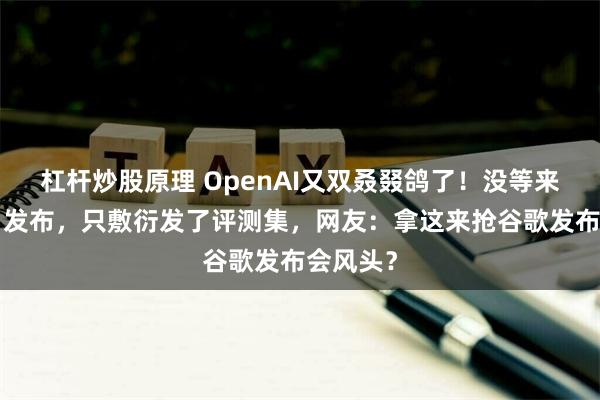 杠杆炒股原理 OpenAI又双叒叕鸽了！没等来“草莓”发布，只敷衍发了评测集，网友：拿这来抢谷歌发布会风头？