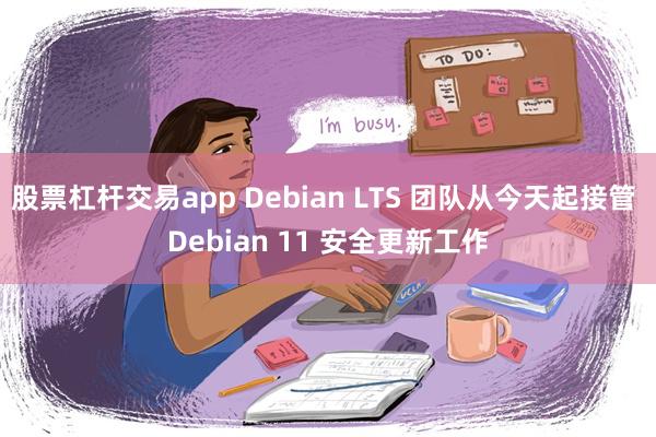 股票杠杆交易app Debian LTS 团队从今天起接管 Debian 11 安全更新工作