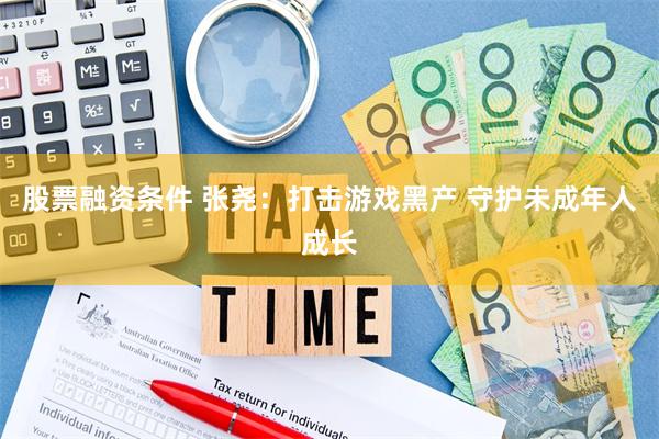 股票融资条件 张尧：打击游戏黑产 守护未成年人成长