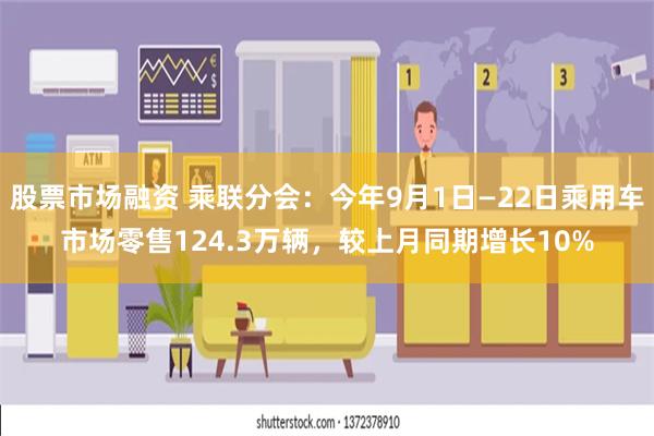 股票市场融资 乘联分会：今年9月1日—22日乘用车市场零售124.3万辆，较上月同期增长10%