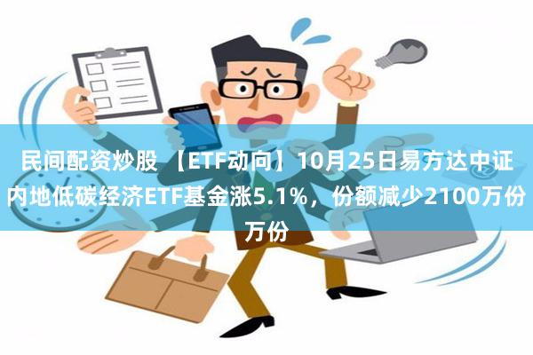 民间配资炒股 【ETF动向】10月25日易方达中证内地低碳经济ETF基金涨5.1%，份额减少2100万份