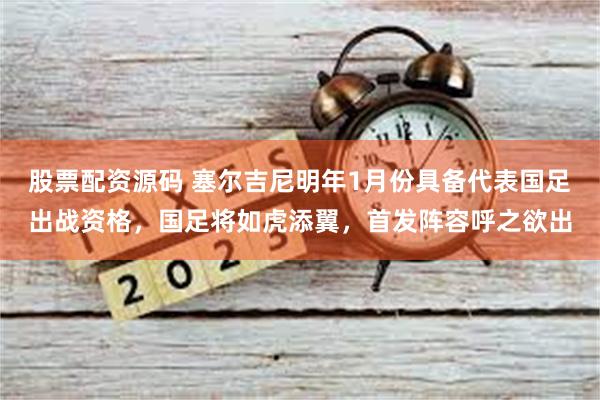 股票配资源码 塞尔吉尼明年1月份具备代表国足出战资格，国足将如虎添翼，首发阵容呼之欲出