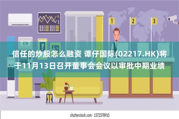 信任的炒股怎么融资 谭仔国际(02217.HK)将于11月13日召开董事会会议以审批中期业绩