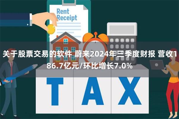 关于股票交易的软件 蔚来2024年三季度财报 营收186.7亿元/环比增长7.0%