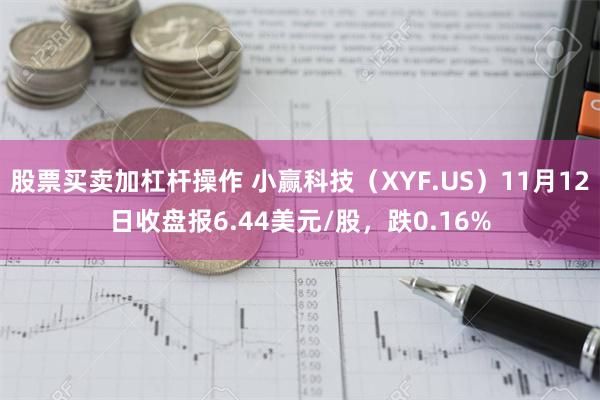 股票买卖加杠杆操作 小赢科技（XYF.US）11月12日收盘报6.44美元/股，跌0.16%