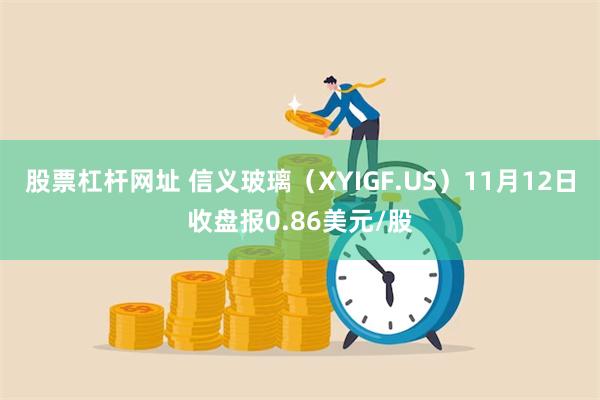 股票杠杆网址 信义玻璃（XYIGF.US）11月12日收盘报0.86美元/股