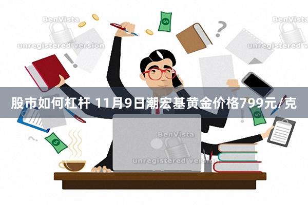 股市如何杠杆 11月9日潮宏基黄金价格799元/克