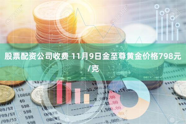 股票配资公司收费 11月9日金至尊黄金价格798元/克