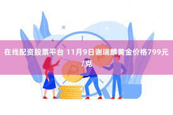 在线配资股票平台 11月9日谢瑞麟黄金价格799元/克