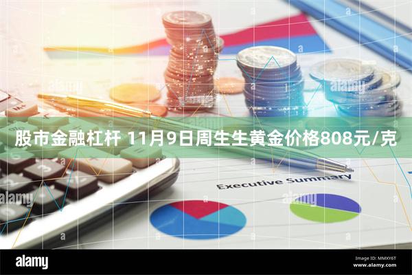 股市金融杠杆 11月9日周生生黄金价格808元/克