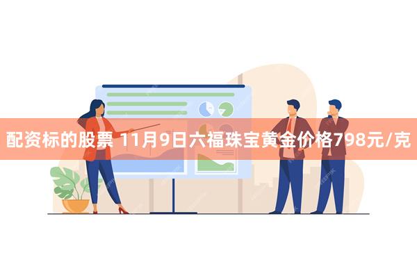 配资标的股票 11月9日六福珠宝黄金价格798元/克