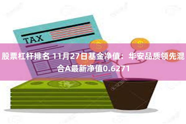 股票杠杆排名 11月27日基金净值：华安品质领先混合A最新净值0.6271