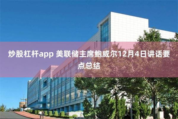 炒股杠杆app 美联储主席鲍威尔12月4日讲话要点总结