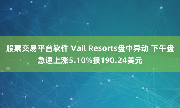 股票交易平台软件 Vail Resorts盘中异动 下午盘急速上涨5.10%报190.24美元