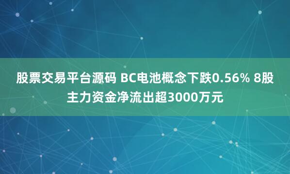 股票交易平台源码 BC电池概念下跌0.56% 8股主力资金净流出超3000万元