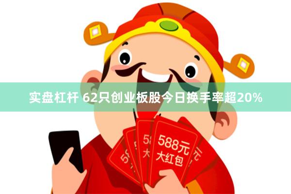 实盘杠杆 62只创业板股今日换手率超20%