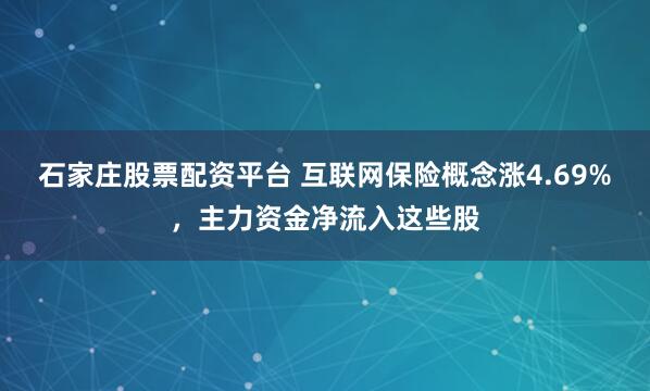 石家庄股票配资平台 互联网保险概念涨4.69%，主力资金净流入这些股