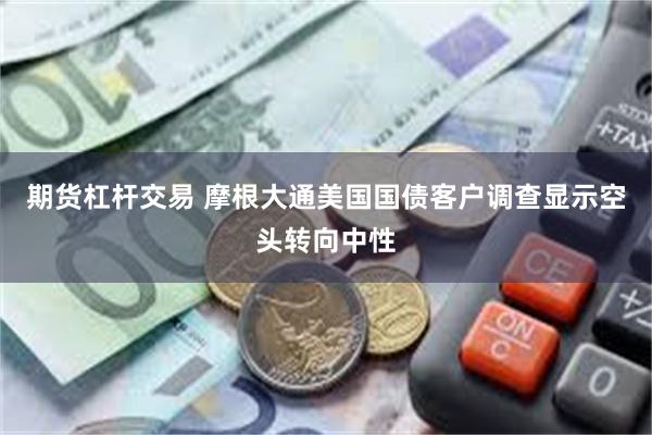 期货杠杆交易 摩根大通美国国债客户调查显示空头转向中性