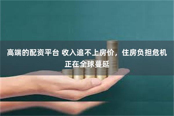 高端的配资平台 收入追不上房价，住房负担危机正在全球蔓延