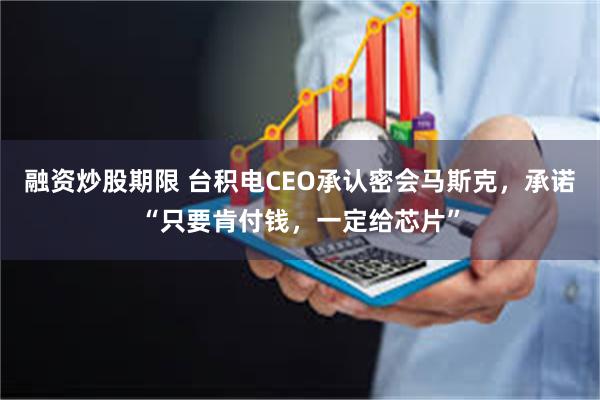 融资炒股期限 台积电CEO承认密会马斯克，承诺“只要肯付钱，一定给芯片”