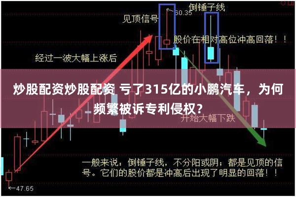 炒股配资炒股配资 亏了315亿的小鹏汽车，为何频繁被诉专利侵权？