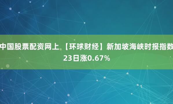 中国股票配资网上 【环球财经】新加坡海峡时报指数23日涨0.67%