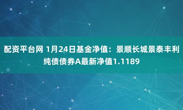 配资平台网 1月24日基金净值：景顺长城景泰丰利纯债债券A最新净值1.1189