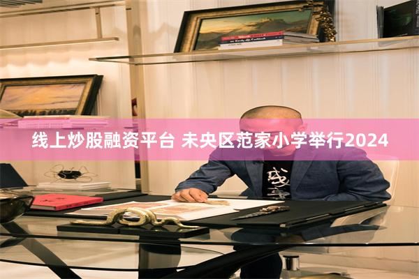 线上炒股融资平台 未央区范家小学举行2024