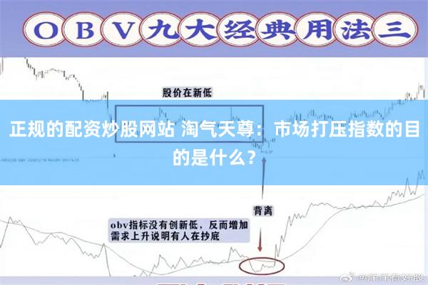 正规的配资炒股网站 淘气天尊：市场打压指数的目的是什么？