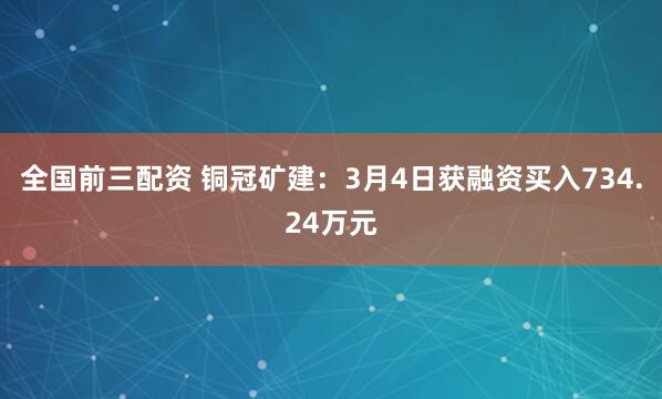 全国前三配资 铜冠矿建：3月4日获融资买入734.24万元