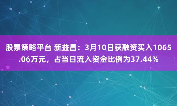 股票策略平台 新益昌：3月10日获融资买入1065.06万元，占当日流入资金比例为37.44%